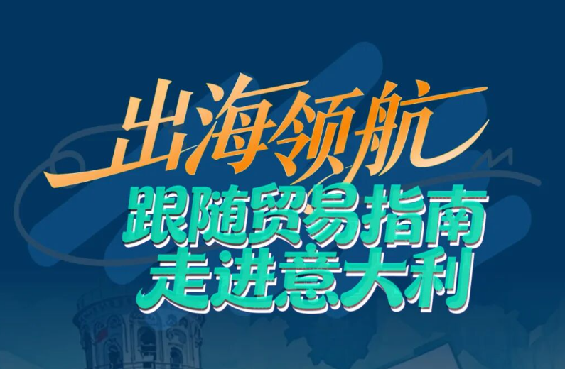 出海领航 | 跟随贸易指南走进意大利