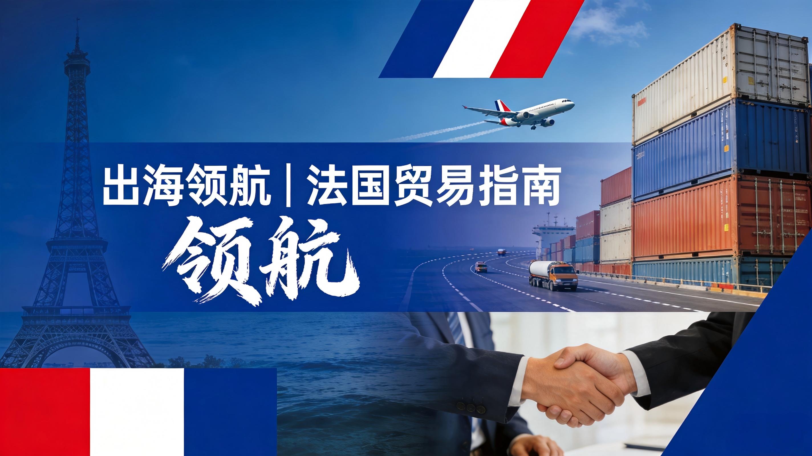 出海领航｜法国贸易指南干货分享来啦！