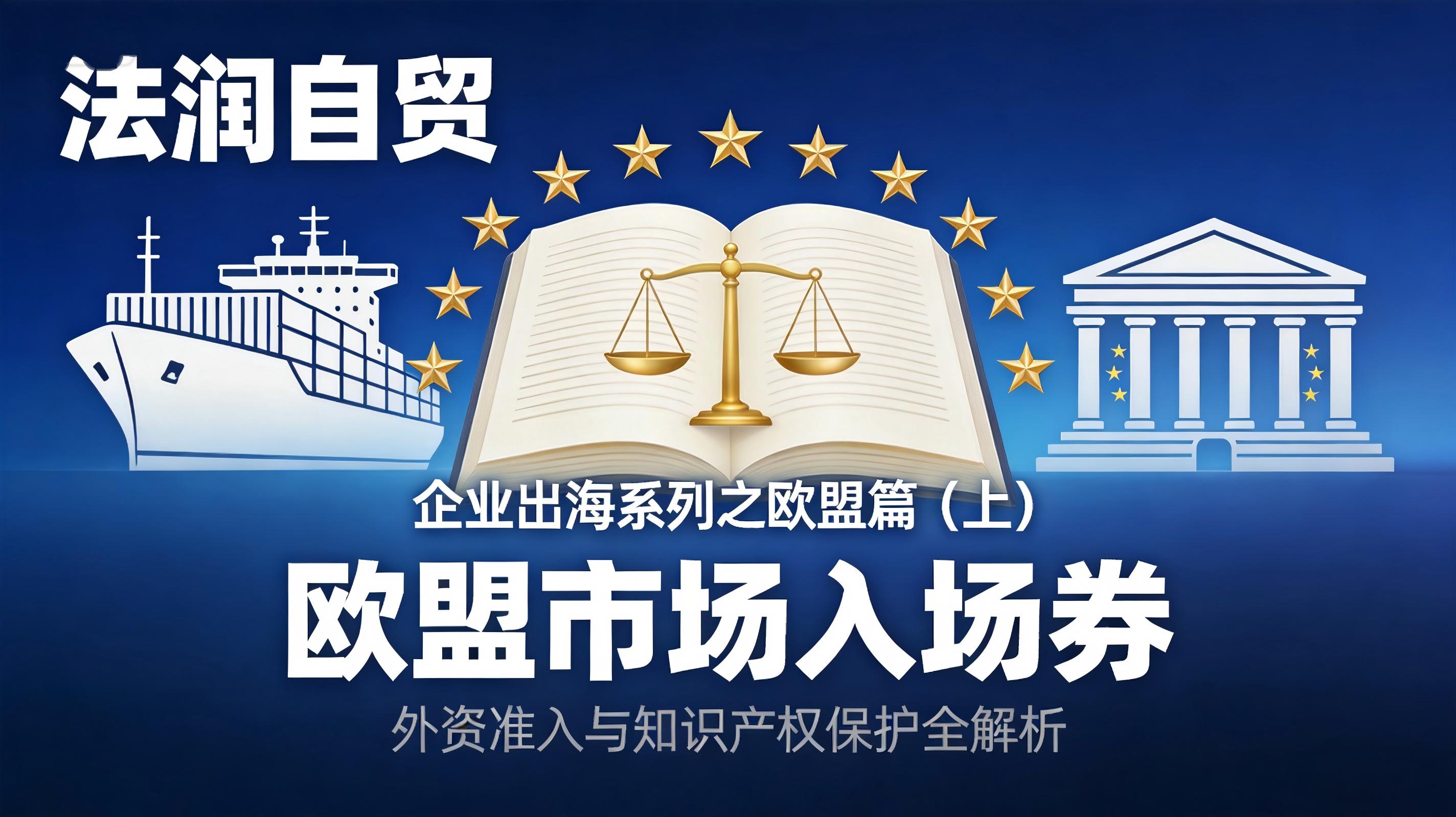 法润自贸 | 企业出海系列之欧盟篇（上）：欧盟市场入场券：外资准入与知识产权保护全解析