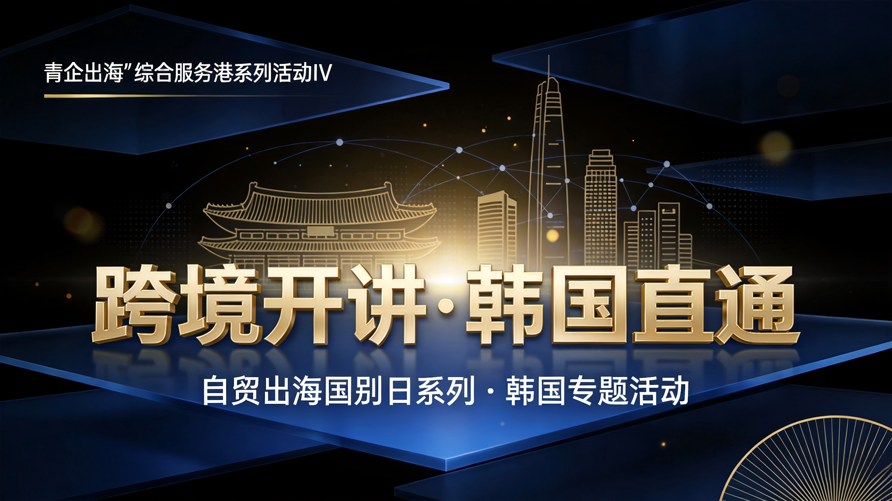“青企出海”综合服务港系列活动IV “跨境开讲·韩国直通”自贸出海国别日系列 韩国专题活动
